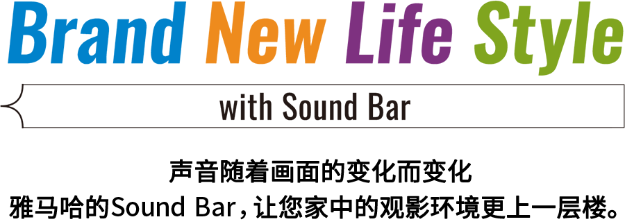 Brand New Life Style 音が変わると、映像も変わる。-ヤマハのサウンドバーが、あなたの家のTV環境を劇的に進化させる。 - with Sound Bar